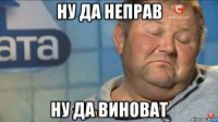 ну да неправ ну да виноват