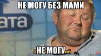 не могу без мами не могу