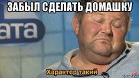 забыл сделать домашку 