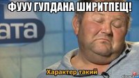 фууу гулдана ширитпещ! 