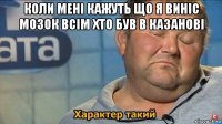 коли мені кажуть що я виніс мозок всім хто був в казанові 