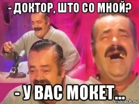 - доктор, што со мной? - у вас мокет...