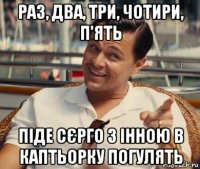 раз, два, три, чотири, п'ять піде сєрго з інною в каптьорку погулять