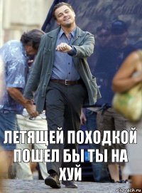 Летящей походкой
Пошел бы ты на хуй