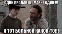 один продавец , марк ! один !!! и тот больной какой-то!!!