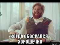 когда обосрался - хорошечно