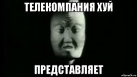 телекомпания хуй представляет