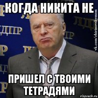 когда никита не пришел с твоими тетрадями