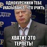 однокурсники тебе указывают , что учить хватит это терпеть!