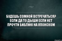 Будешь сомной встречаться? если да то дыши если нет прочти библию на японском