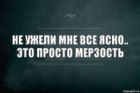 Не ужели мне все ясно..
Это просто мерзость