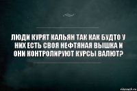 Люди курят кальян так как будто у них есть своя нефтяная вышка и они контролируют курсы валют?