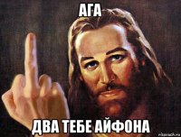 ага два тебе айфона