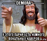 --------- demora --------- у этого парня есть немного вокальных каверов