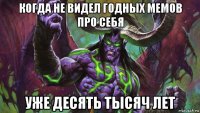 когда не видел годных мемов про себя уже десять тысяч лет
