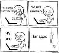 Так давай запусайся Чо нет инета?? ну все Пападос