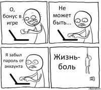 О, бонус в игре Не может быть... Я забыл пароль от аккаунта Жизнь- боль