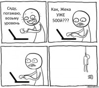 Сяду, погамаю, возьму уровень Как, Жека УЖЕ 500й???  