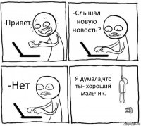 -Привет -Слышал новую новость? -Нет Я думала,что ты- хороший мальчик.