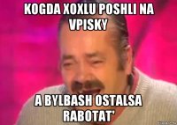 kogda xoxlu poshli na vpisky a bylbash ostalsa rabotat'