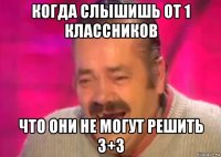 когда слышишь от 1 классников что они не могут решить 3+3