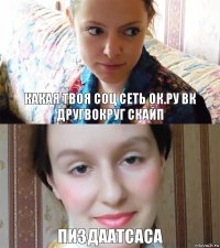 какая твоя соц сеть ок.ру вк другвокруг скайп пиздаатсаса