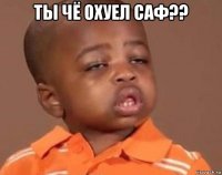 ты чё охуел саф?? 