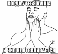 когда у тебя nvidia и чип не отваливается