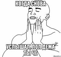 когда снова услышал, лол дема ты че