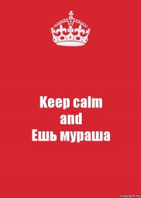 Keep calm
and
Ешь мураша