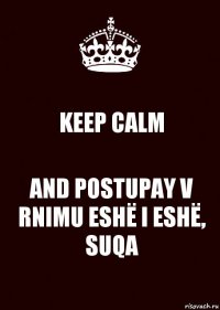 KEEP CALM AND POSTUPAY V RNIMU ESHЁ I ESHЁ, SUQA