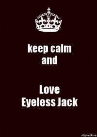 keep calm
and Love
Eyeless Jack