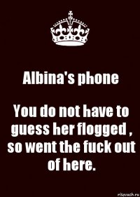 Albina's phone You do not have to guess her flogged , so went the fuck out of here.