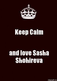 Keep Calm and love Sasha Shohireva