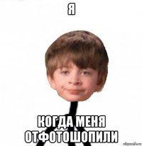 я когда меня отфотошопили