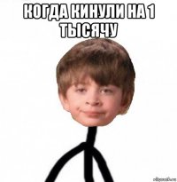 когда кинули на 1 тысячу 