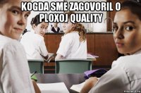 kogda sme zagovoril o ploxoj quality 