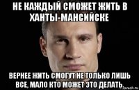 не каждый сможет жить в ханты-мансийске вернее жить смогут не только лишь все, мало кто может это делать.