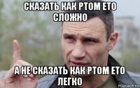 сказать как ртом ето сложно а не сказать как ртом ето легко