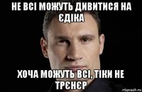 не всі можуть дивитися на єдіка хоча можуть всі, тіки не трєнєр