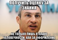 получить оценку за знания не только лишь в плане человечности, как за оформление
