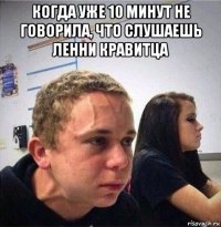 когда уже 10 минут не говорила, что слушаешь ленни кравитца 
