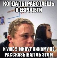 когда ты работаешь в евросети и уже 5 минут никому не рассказывал об этом