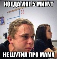 когда уже 5 минут не шутил про маму