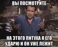 вы посмотрите на этого питуха я его ударю и он уже лежит