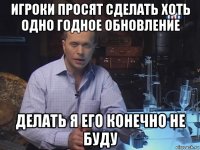 игроки просят сделать хоть одно годное обновление делать я его конечно не буду