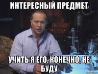 интересный предмет учить я его, конечно, не буду