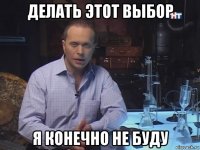 делать этот выбор я конечно не буду