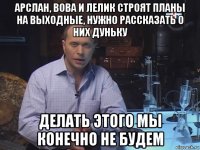 арслан, вова и лелик строят планы на выходные, нужно рассказать о них дуньку делать этого мы конечно не будем