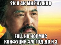 2к и 4к мне нужно full hd нормас конфуций 470 год до.н.э